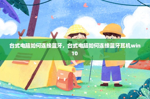 台式电脑如何连接蓝牙，台式电脑如何连接蓝牙耳机win10 