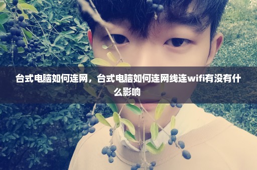 台式电脑如何连网，台式电脑如何连网线连wifi有没有什么影响 