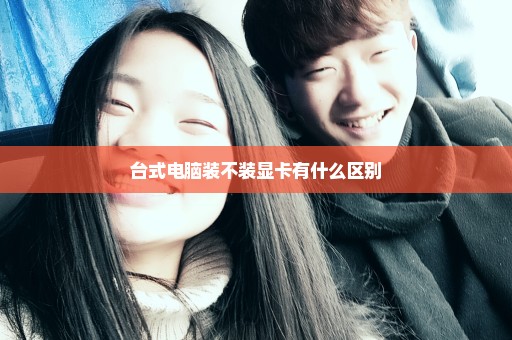 台式电脑装不装显卡有什么区别