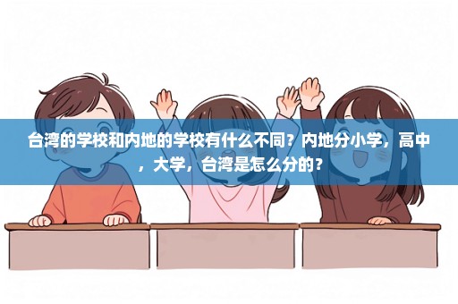 台湾的学校和内地的学校有什么不同？内地分小学，高中，大学，台湾是怎么分的？