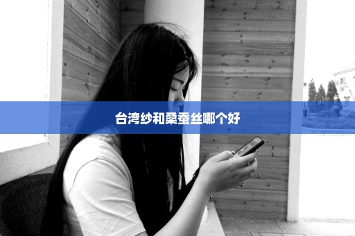台湾纱和桑蚕丝哪个好