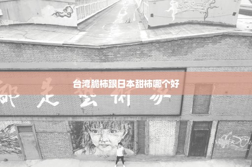 台湾脆柿跟日本甜柿哪个好