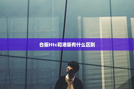 台版Htc和港版有什么区别