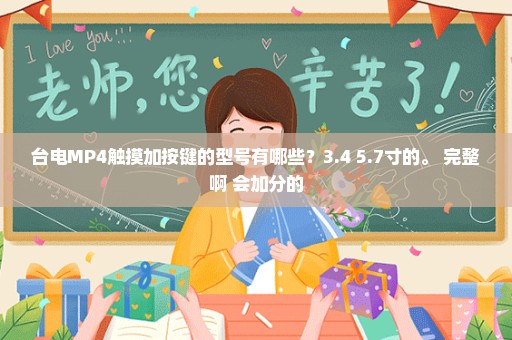 台电MP4触摸加按键的型号有哪些？3.4 5.7寸的。 完整啊 会加分的