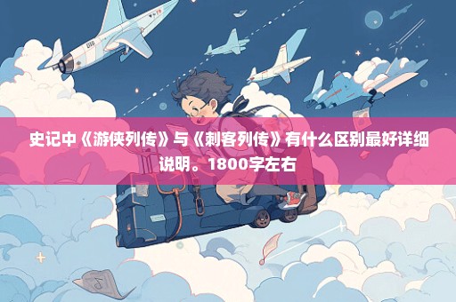 史记中《游侠列传》与《刺客列传》有什么区别最好详细说明。1800字左右
