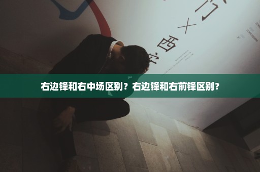 右边锋和右中场区别？右边锋和右前锋区别？