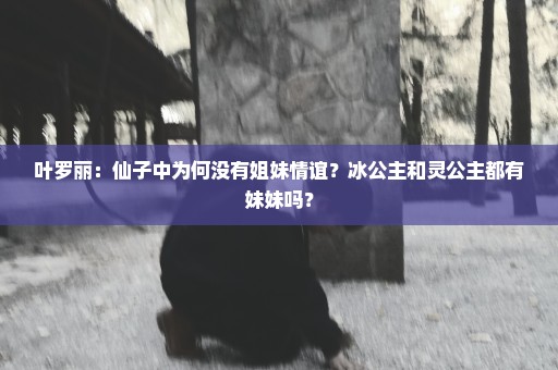 叶罗丽：仙子中为何没有姐妹情谊？冰公主和灵公主都有妹妹吗？