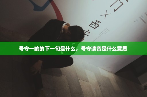 号令一响的下一句是什么，号令读音是什么意思 