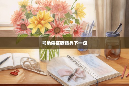 号角催征砺精兵下一句