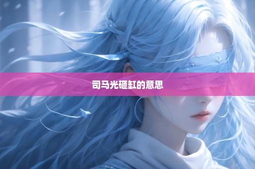 司马光砸缸的意思