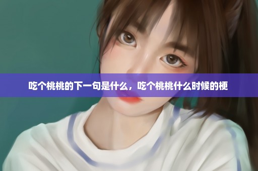 吃个桃桃的下一句是什么，吃个桃桃什么时候的梗 