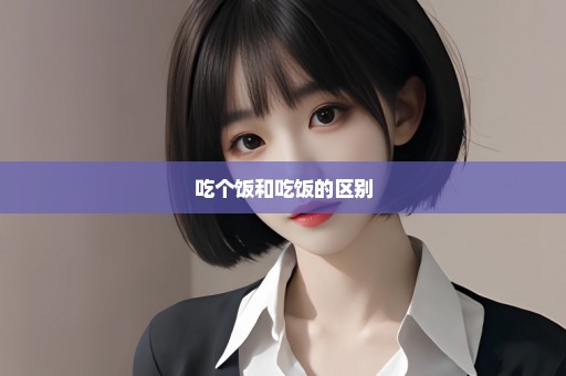 吃个饭和吃饭的区别
