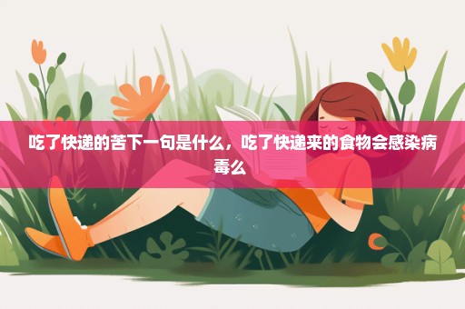吃了快递的苦下一句是什么，吃了快递来的食物会感染病毒么 