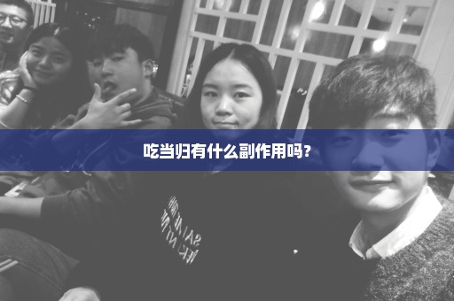 吃当归有什么副作用吗？