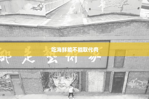 吃海鲜能不能取代肉