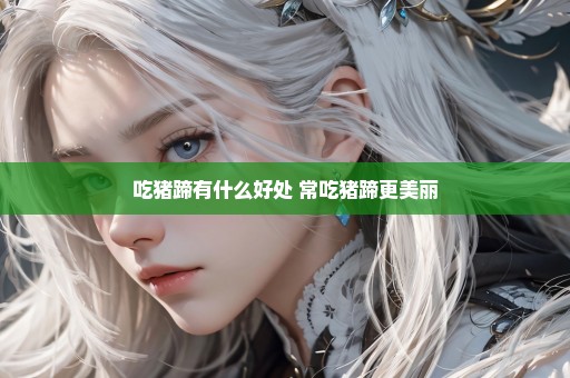 吃猪蹄有什么好处 常吃猪蹄更美丽