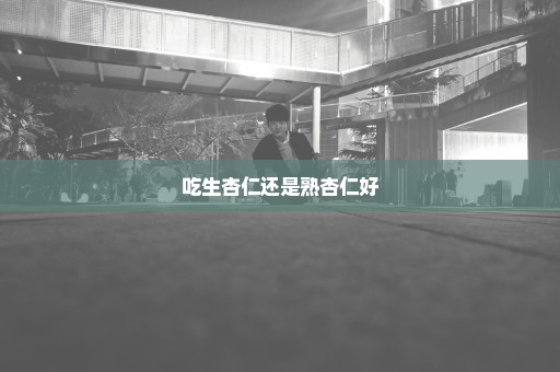 吃生杏仁还是熟杏仁好