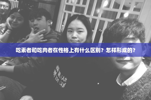 吃素者和吃肉者在性格上有什么区别？怎样形成的？