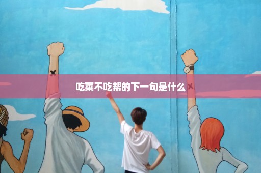 吃菜不吃帮的下一句是什么