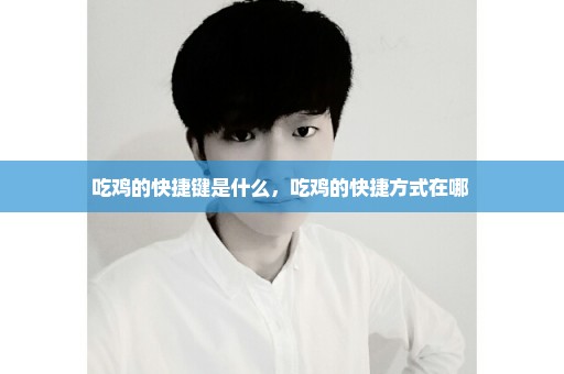 吃鸡的快捷键是什么，吃鸡的快捷方式在哪 