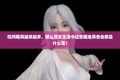 吃鸡瞄具越来越多，那么现实生活中这些瞄准具各自都是什么呢？