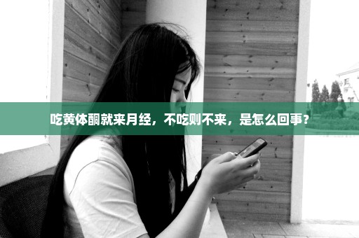 吃黄体酮就来月经，不吃则不来，是怎么回事？
