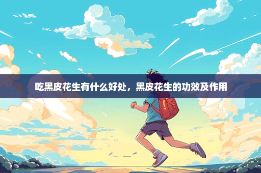 吃黑皮花生有什么好处，黑皮花生的功效及作用