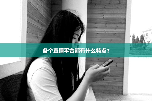 各个直播平台都有什么特点？