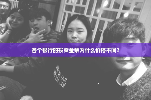 各个银行的投资金条为什么价格不同？