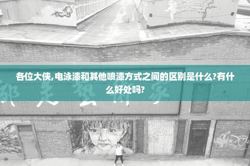各位大侠,电泳漆和其他喷漆方式之间的区别是什么?有什么好处吗?