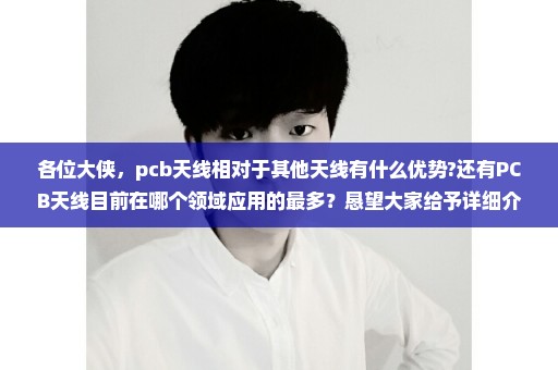 各位大侠，pcb天线相对于其他天线有什么优势?还有PCB天线目前在哪个领域应用的最多？恳望大家给予详细介绍