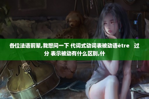各位法语前辈,我想问一下 代词式动词表被动语être + 过分 表示被动有什么区别,什