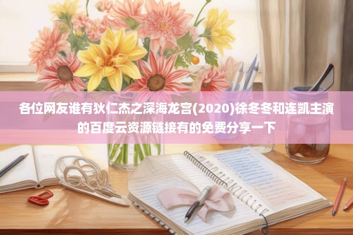 各位网友谁有狄仁杰之深海龙宫(2020)徐冬冬和连凯主演的百度云资源链接有的免费分享一下