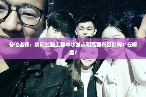 各位老师：请问公路工程中水准点和高程有区别吗？在哪里？