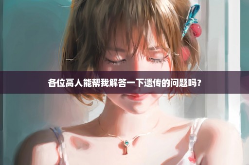 各位高人能帮我解答一下遗传的问题吗？