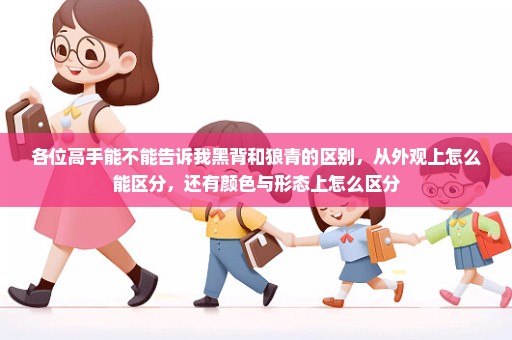 各位高手能不能告诉我黑背和狼青的区别，从外观上怎么能区分，还有颜色与形态上怎么区分