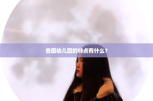 各国幼儿园的特点有什么？