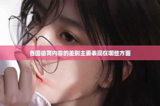 各国德育内容的差别主要表现在哪些方面