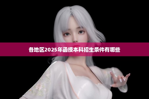 各地区2025年函授本科招生条件有哪些