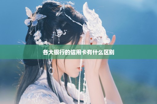 各大银行的信用卡有什么区别
