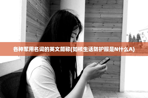 各种军用名词的英文简称(如核生话防护服是N什么A)