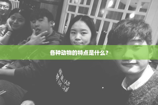 各种动物的特点是什么？
