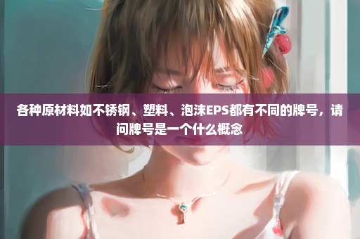 各种原材料如不锈钢、塑料、泡沫EPS都有不同的牌号，请问牌号是一个什么概念
