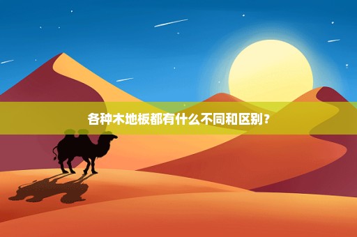 各种木地板都有什么不同和区别？