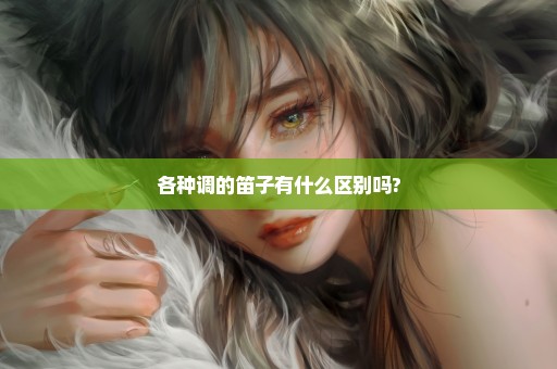 各种调的笛子有什么区别吗?