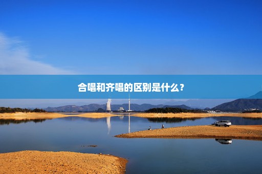 合唱和齐唱的区别是什么？