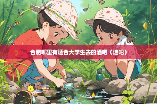 合肥哪里有适合大学生去的酒吧（迪吧）