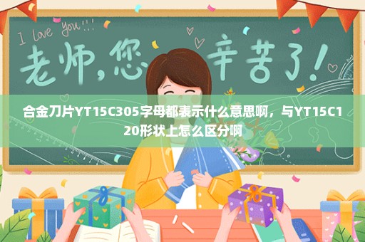 合金刀片YT15C305字母都表示什么意思啊，与YT15C120形状上怎么区分啊