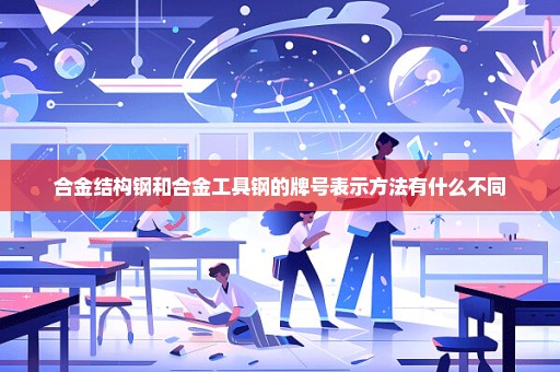 合金结构钢和合金工具钢的牌号表示方法有什么不同