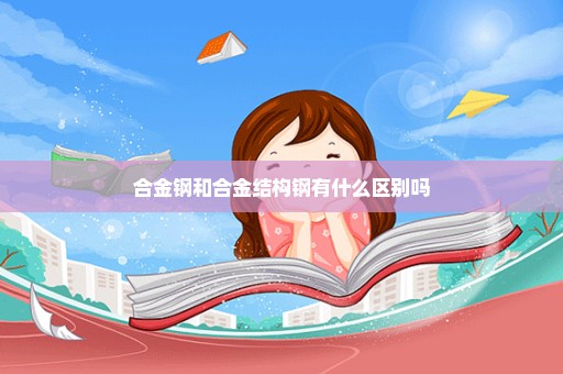 合金钢和合金结构钢有什么区别吗